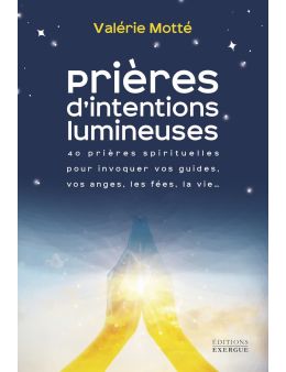 Prières d'intentions lumineuses - 40 prières spirituelles pour invoquer vos guides, vos anges, vos fées, la vie - Editions Exerg