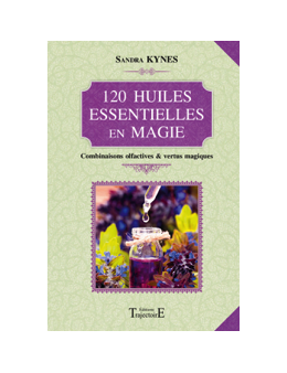 120 huiles essentielles en magie - Combinaisons olfactives & vertus magiques - Sandra KYNES 