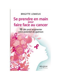 Se prendre en main pour faire face au cancer - 12 clés pour augmenter votre potentiel de guérison - Brigitte Lemieux 